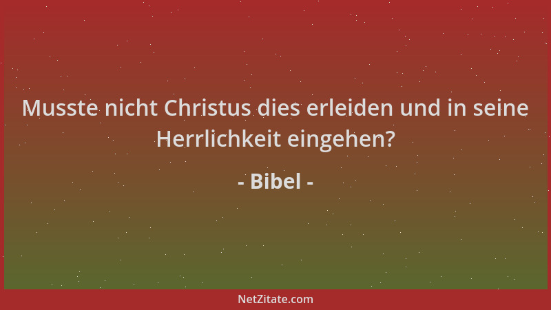 Bibel - Musste nicht Christus dies erleiden und in seine Herrlichkeit eingehen?...