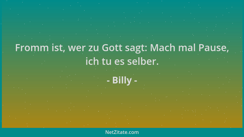 Billy - Fromm ist, wer zu Gott sagt: Mach mal Pause, ich tu es selber....