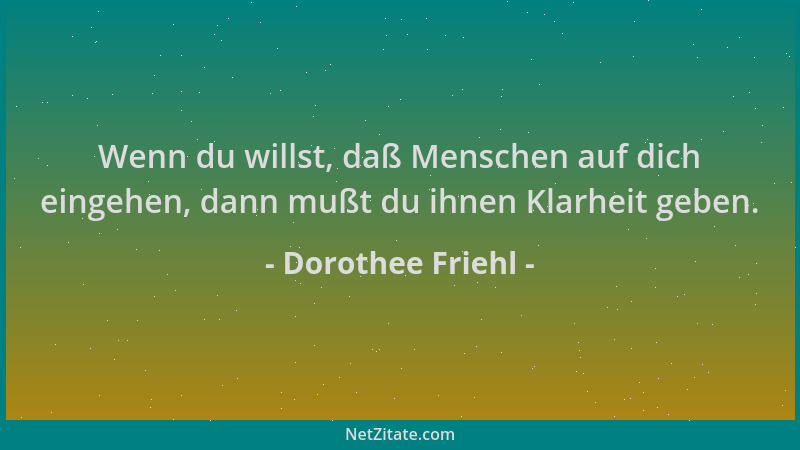 Dorothee Friehl - Wenn du willst, daß Menschen auf dich eingehen, dann mußt du ihnen Klarheit geben....