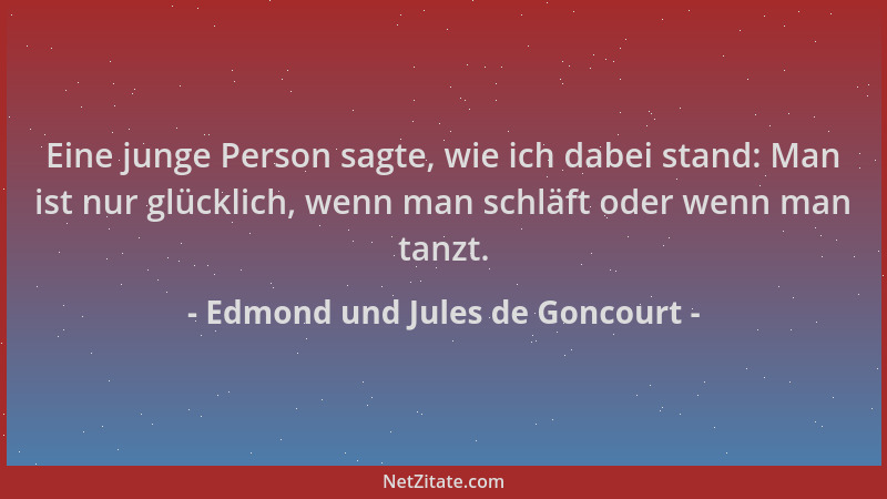 Edmond und Jules de Goncourt - Eine junge Person sagte, wie ich dabei stand: Man ist nur glücklich, wenn man schläft oder w...