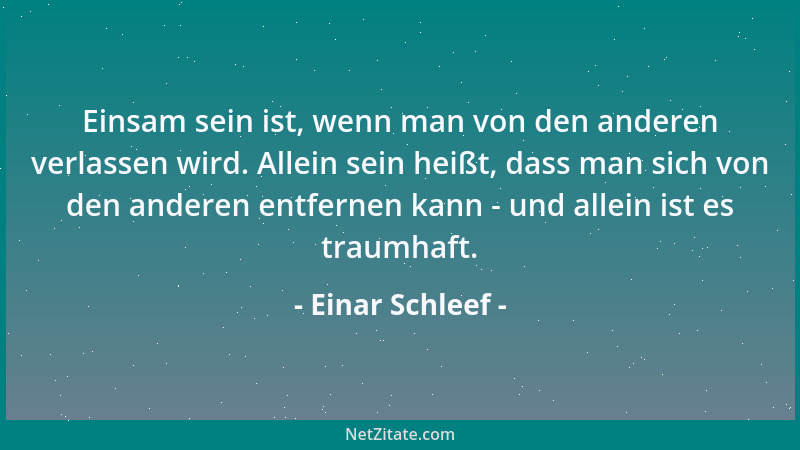 Einar Schleef - Einsam sein ist, wenn man von den anderen verlassen wird. Allein sein heißt, dass man sich von den anderen...