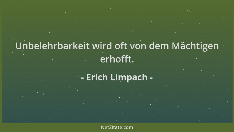 Erich Limpach - Unbelehrbarkeit wird oft von dem Mächtigen erhofft....