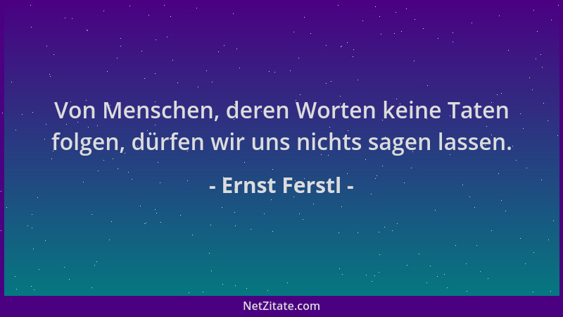 Ernst Ferstl - Von Menschen, deren Worten keine Taten folgen, dürfen wir uns nichts sagen lassen....