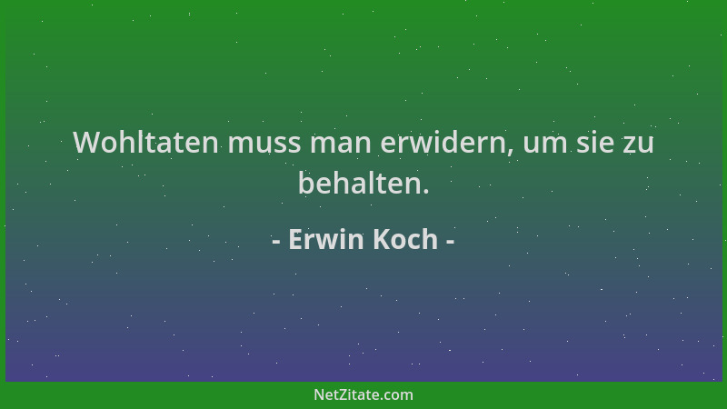 Erwin Koch - Wohltaten muss man erwidern, um sie zu behalten....