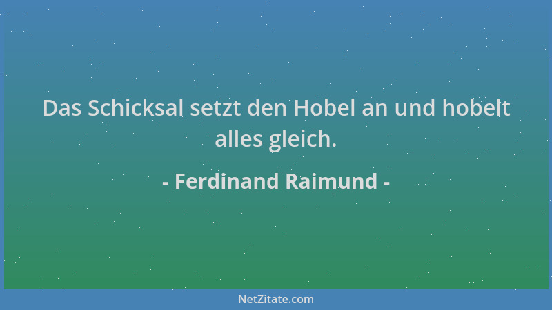 Ferdinand Raimund - Das Schicksal setzt den Hobel an und hobelt alles gleich....
