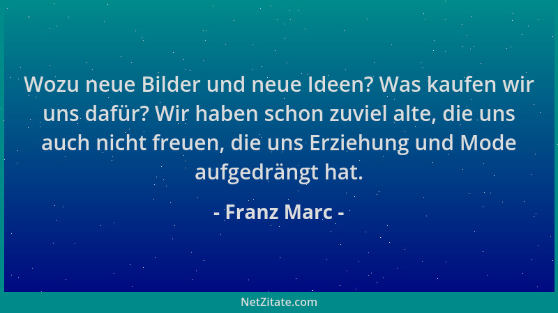 Franz Marc - Wozu neue Bilder und neue Ideen? Was kaufen wir uns dafür? Wir haben schon zuviel alte, die uns auch nicht fre...
