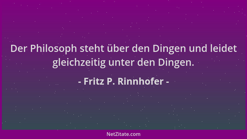 Fritz P. Rinnhofer - Der Philosoph steht über den Dingen und leidet gleichzeitig unter den Dingen....