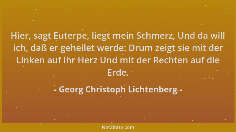 Georg Christoph Lichtenberg - Hier, sagt Euterpe, liegt mein Schmerz, Und da will ich, daß er geheilet werde: Drum zeigt si...