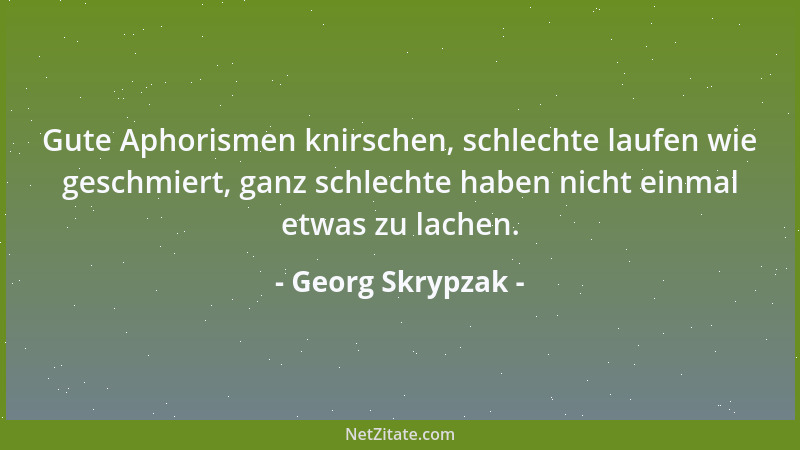Georg Skrypzak - Gute Aphorismen knirschen, schlechte laufen wie geschmiert, ganz schlechte haben nicht einmal etwas zu lac...