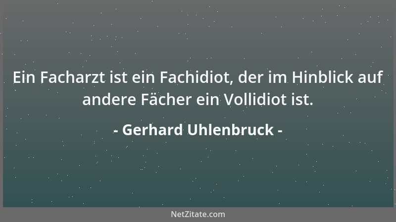 Gerhard Uhlenbruck - Ein Facharzt ist ein Fachidiot, der im Hinblick auf andere Fächer ein Vollidiot ist....