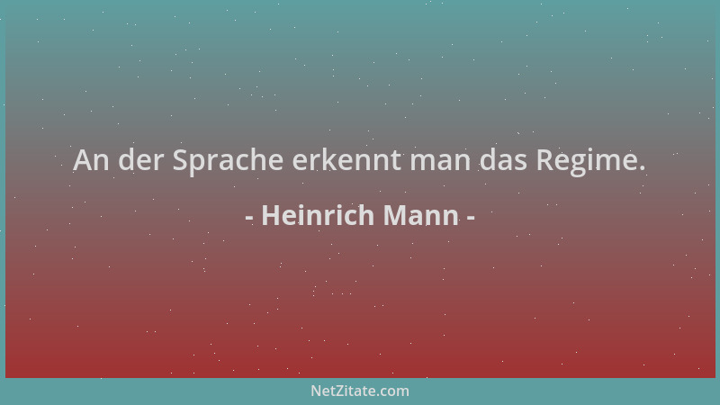 Heinrich Mann - An der Sprache erkennt man das Regime....