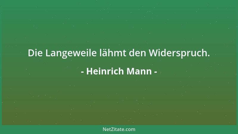 Heinrich Mann - Die Langeweile lähmt den Widerspruch....