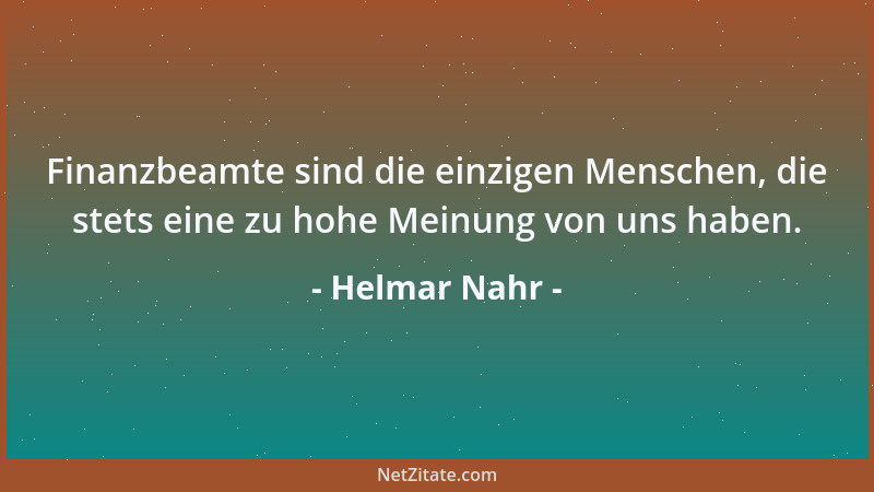 Helmar Nahr - Finanzbeamte sind die einzigen Menschen, die stets eine zu hohe Meinung von uns haben....