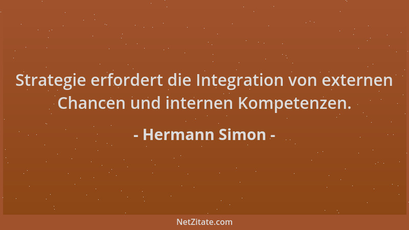 Hermann Simon - Strategie erfordert die Integration von externen Chancen und internen Kompetenzen....