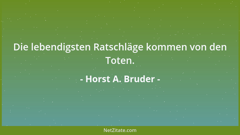 Horst A. Bruder - Die lebendigsten Ratschläge kommen von den Toten....