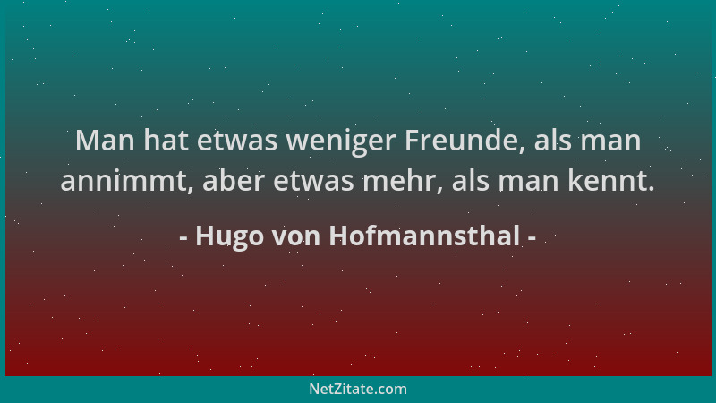 Hugo von Hofmannsthal - Man hat etwas weniger Freunde, als man annimmt, aber etwas mehr, als man kennt....