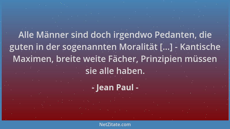Jean Paul - Alle Männer sind doch irgendwo Pedanten, die guten in der sogenannten Moralität [...] - Kantische Maximen, brei...