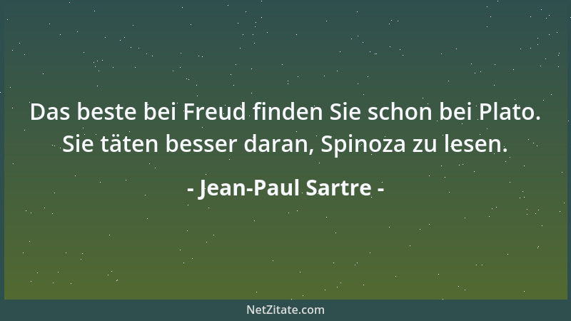 Jean-Paul Sartre - Das beste bei Freud finden Sie schon bei Plato. Sie täten besser daran, Spinoza zu lesen....