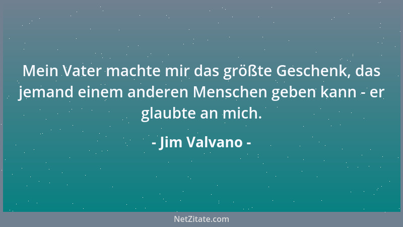 Jim Valvano - Mein Vater machte mir das größte Geschenk, das jemand einem anderen Menschen geben kann - er glaubte an mich....