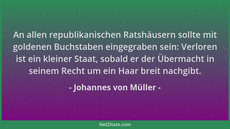 Johannes von Müller - An allen republikanischen Ratshäusern sollte mit goldenen Buchstaben eingegraben sein: Verloren ist e...