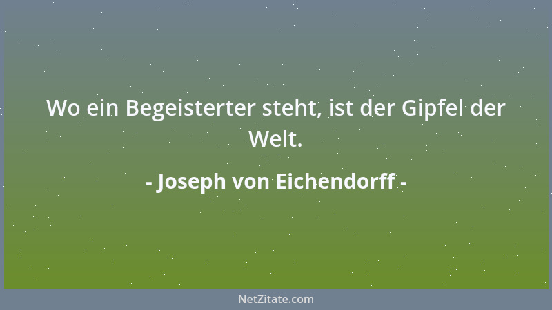 Joseph von Eichendorff - Wo ein Begeisterter steht, ist der Gipfel der Welt....
