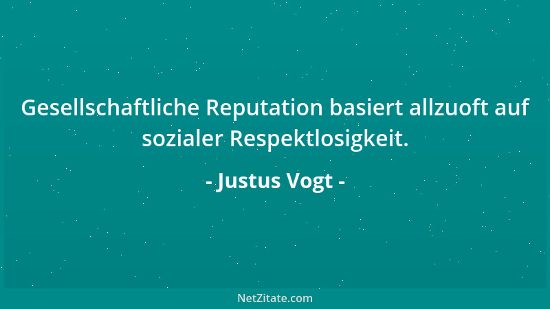 Justus Vogt - Gesellschaftliche Reputation basiert allzuoft auf sozialer Respektlosigkeit....