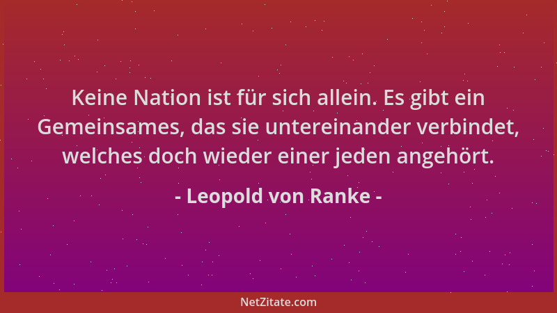 Leopold von Ranke - Keine Nation ist für sich allein. Es gibt ein Gemeinsames, das sie untereinander verbindet, welches doc...
