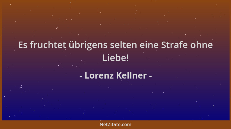 Lorenz Kellner - Es fruchtet übrigens selten eine Strafe ohne Liebe!...