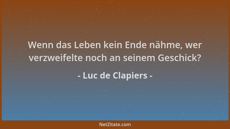 Luc de Clapiers - Wenn das Leben kein Ende nähme, wer verzweifelte noch an seinem Geschick?...