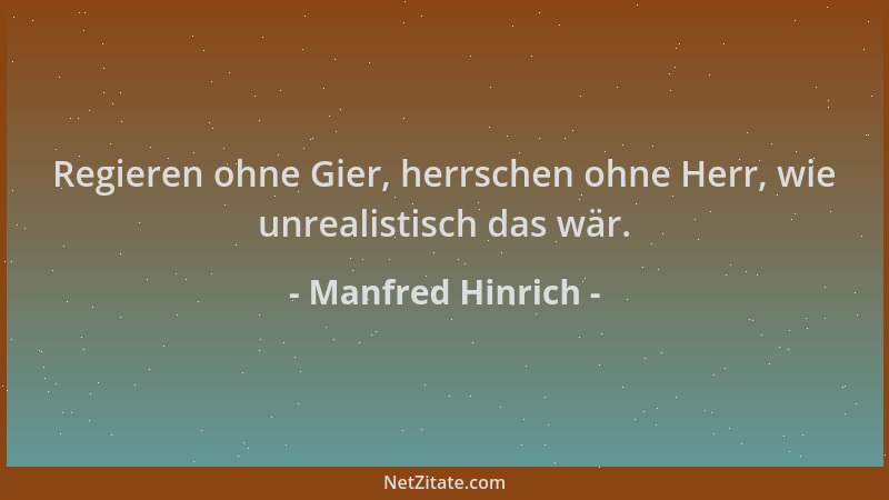 Manfred Hinrich - Regieren ohne Gier, herrschen ohne Herr, wie unrealistisch das wär....