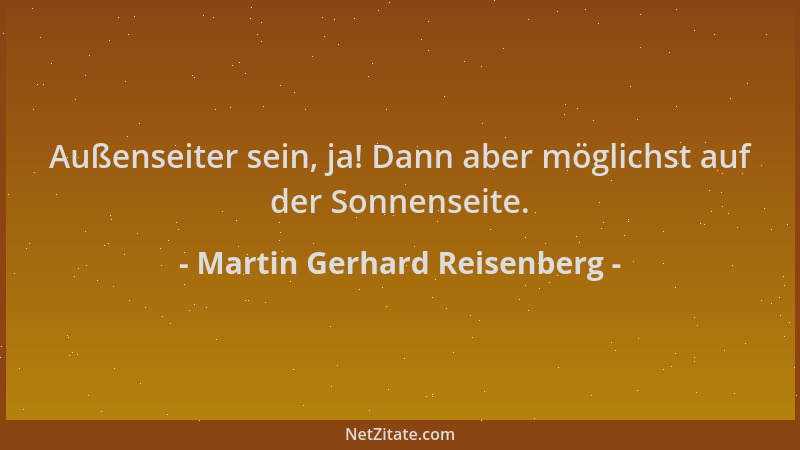Martin Gerhard Reisenberg - Außenseiter sein, ja! Dann aber möglichst auf der Sonnenseite....
