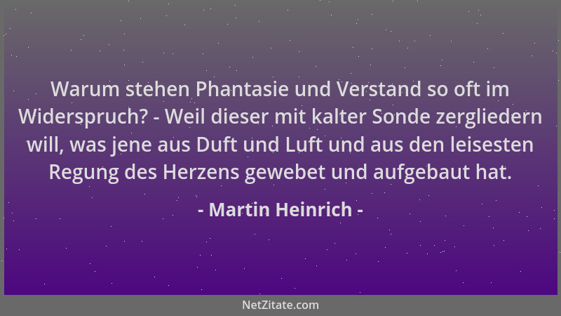 Martin Heinrich - Warum stehen Phantasie und Verstand so oft im Widerspruch? - Weil dieser mit kalter Sonde zergliedern wil...