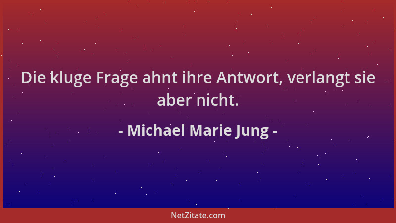Michael Marie Jung - Die kluge Frage ahnt ihre Antwort, verlangt sie aber nicht....