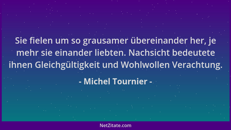 Michel Tournier - Sie fielen um so grausamer übereinander her, je mehr sie einander liebten. Nachsicht bedeutete ihnen Glei...