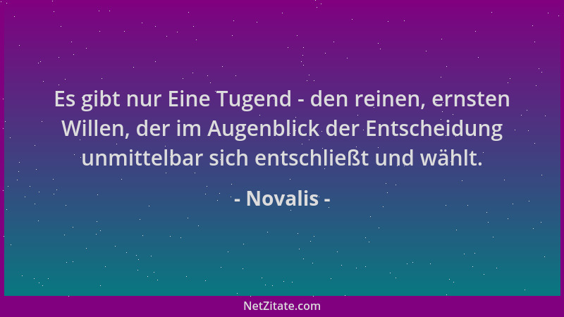 Novalis - Es gibt nur Eine Tugend - den reinen, ernsten Willen, der im Augenblick der Entscheidung unmittelbar sich entschl...