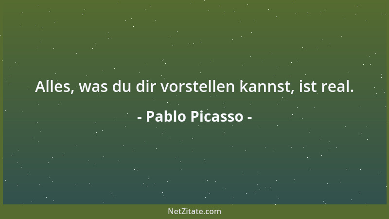 Pablo Picasso - Alles, was du dir vorstellen kannst, ist real....