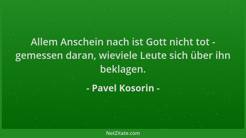 Pavel Kosorin - Allem Anschein nach ist Gott nicht tot - gemessen daran, wieviele Leute sich über ihn beklagen....