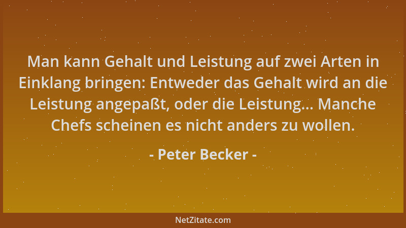 Peter Becker - Man kann Gehalt und Leistung auf zwei Arten in Einklang bringen: Entweder das Gehalt wird an die Leistung an...