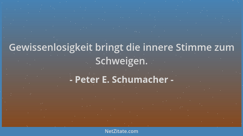 Peter E. Schumacher - Gewissenlosigkeit bringt die innere Stimme zum Schweigen....
