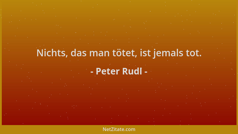 Peter Rudl - Nichts, das man tötet, ist jemals tot....