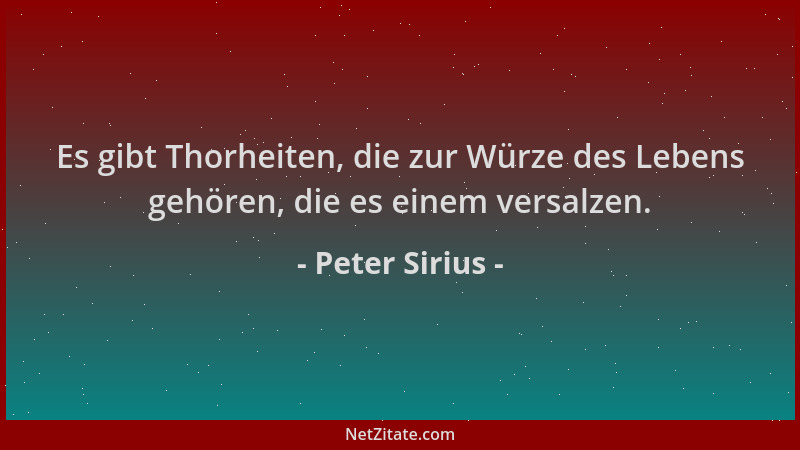 Peter Sirius - Es gibt Thorheiten, die zur Würze des Lebens gehören, die es einem versalzen....