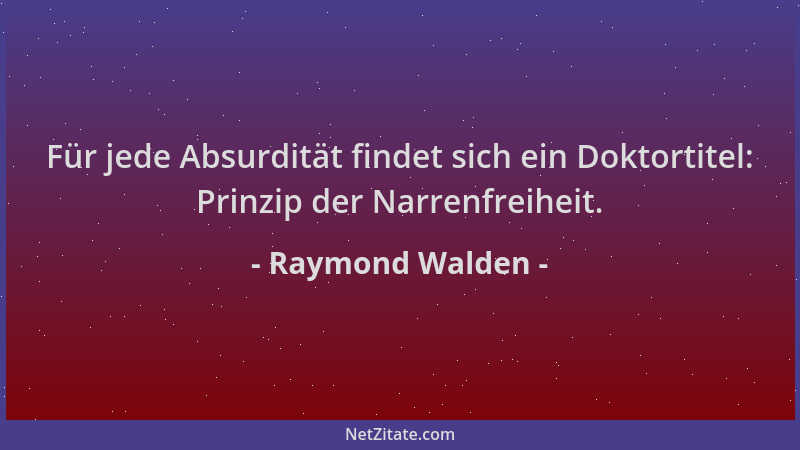 Raymond Walden - Für jede Absurdität findet sich ein Doktortitel: Prinzip der Narrenfreiheit....