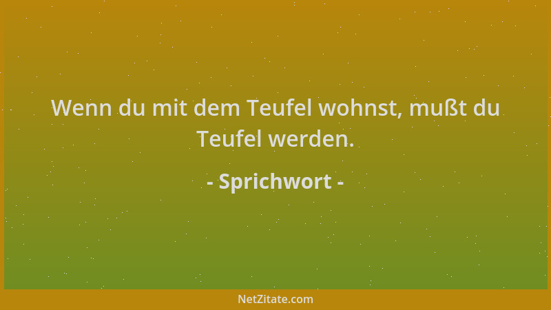 Sprichwort - Wenn du mit dem Teufel wohnst, mußt du Teufel werden....