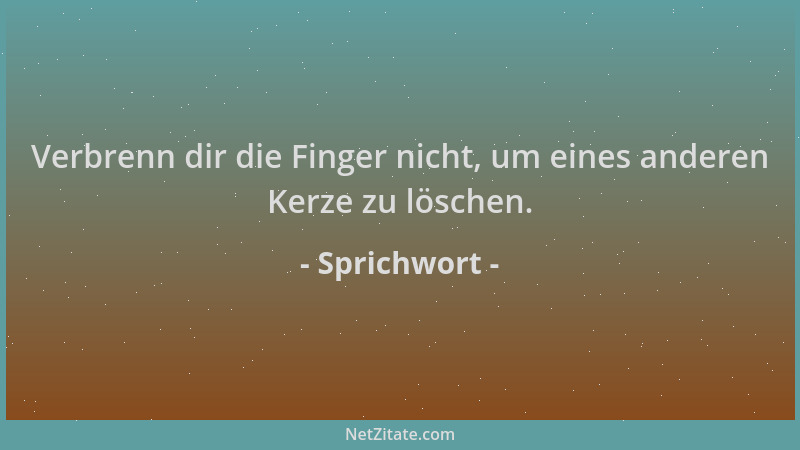 Sprichwort - Verbrenn dir die Finger nicht, um eines anderen Kerze zu löschen....