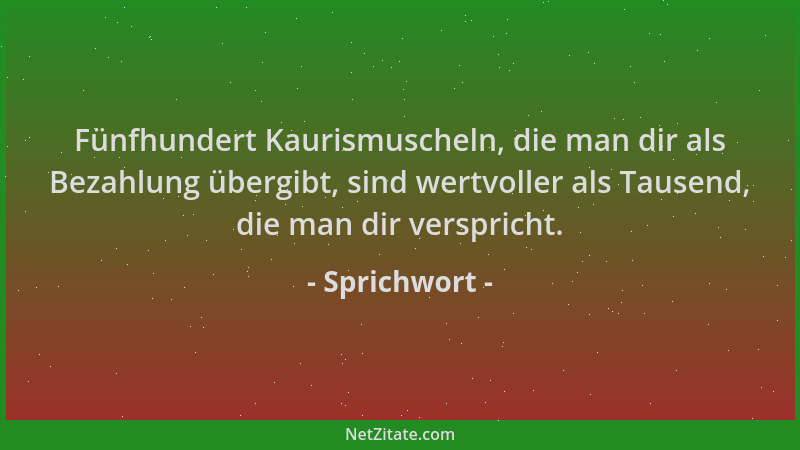 Sprichwort - Fünfhundert Kaurismuscheln, die man dir als Bezahlung übergibt, sind wertvoller als Tausend, die man dir versp...