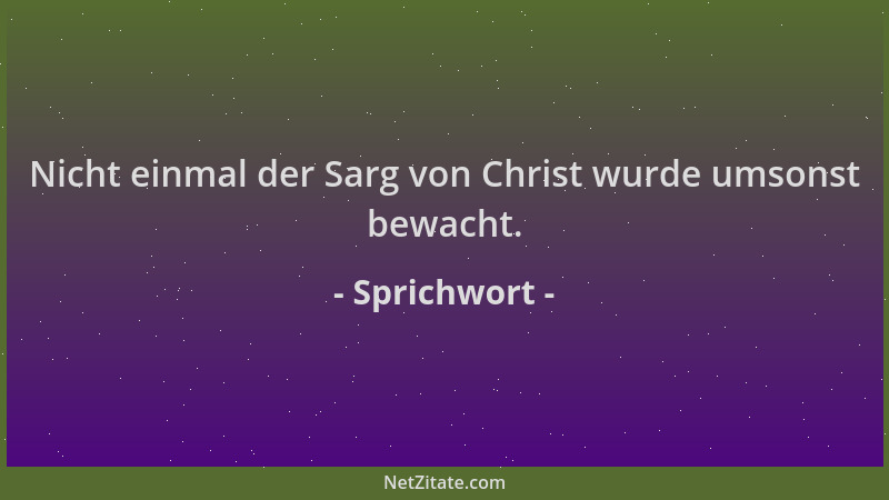 Sprichwort - Nicht einmal der Sarg von Christ wurde umsonst bewacht....