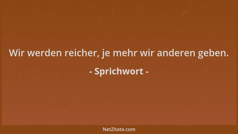 Sprichwort - Wir werden reicher, je mehr wir anderen geben....