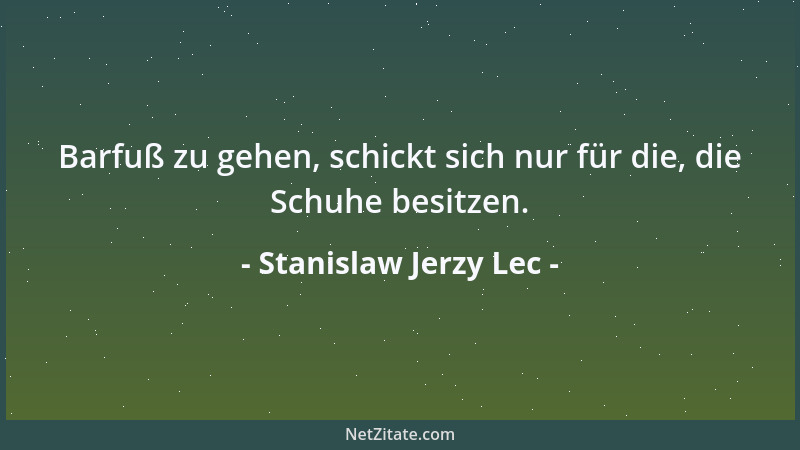 Stanislaw Jerzy Lec - Barfuß zu gehen, schickt sich nur für die, die Schuhe besitzen....
