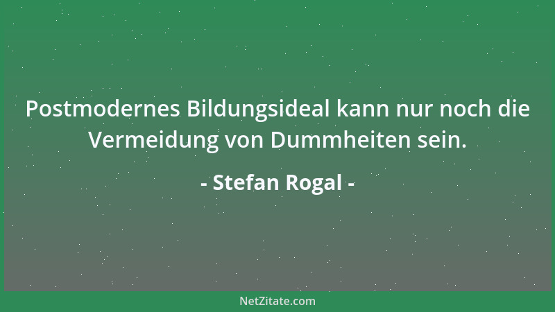 Stefan Rogal - Postmodernes Bildungsideal kann nur noch die Vermeidung von Dummheiten sein....
