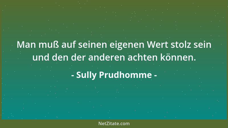 Sully Prudhomme - Man muß auf seinen eigenen Wert stolz sein und den der anderen achten können....